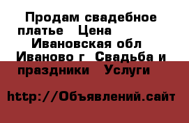 Продам свадебное платье › Цена ­ 15 000 - Ивановская обл., Иваново г. Свадьба и праздники » Услуги   